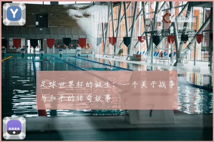 足球世界杯的诞生：一个关于战争与和平的传奇故事