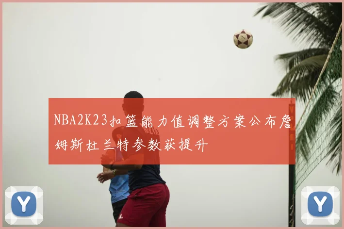 NBA2K23扣篮能力值调整方案公布詹姆斯杜兰特参数获提升