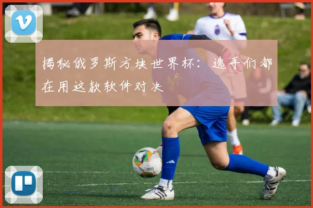 揭秘俄罗斯方块世界杯：选手们都在用这款软件对决