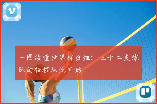 一图读懂世界杯分组:三十二支球队的征程从此开始