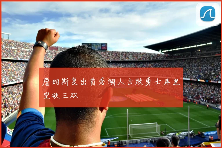 詹姆斯复出首秀湖人击败勇士库里空砍三双