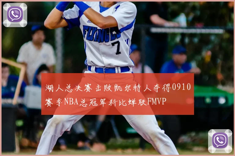 湖人总决赛击败凯尔特人夺得0910赛季NBA总冠军科比蝉联FMVP